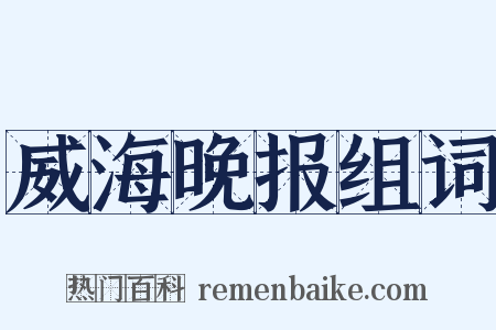 威海晚报组词是什么意思的图片